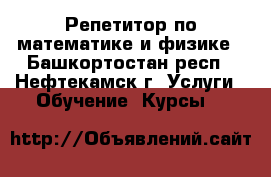 Репетитор по математике и физике - Башкортостан респ., Нефтекамск г. Услуги » Обучение. Курсы   